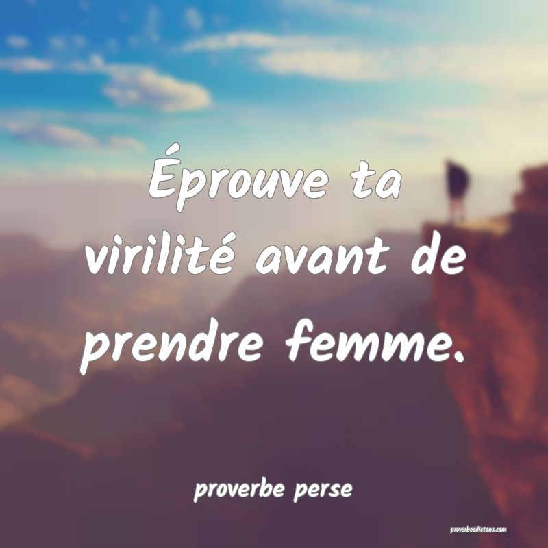 Éprouve ta virilité avant de prendre femme. 
