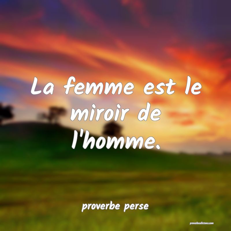 La femme est le miroir de l'homme. 
