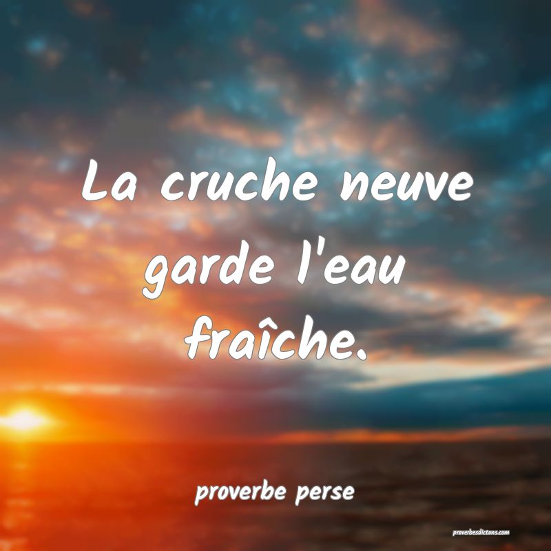La cruche neuve garde l'eau fraîche. 
