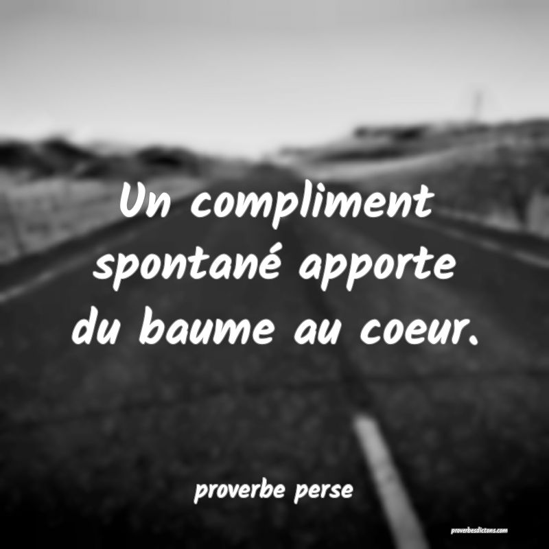 Un compliment spontané apporte du baume au coeur. 
