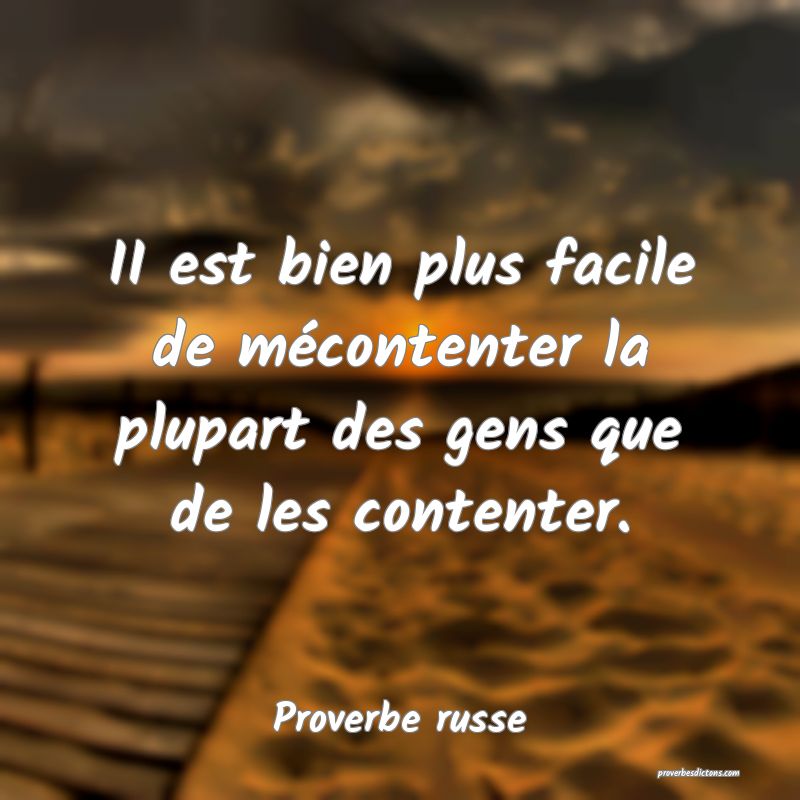  II est bien plus facile de mécontenter la plupart des gens que de les contenter. 