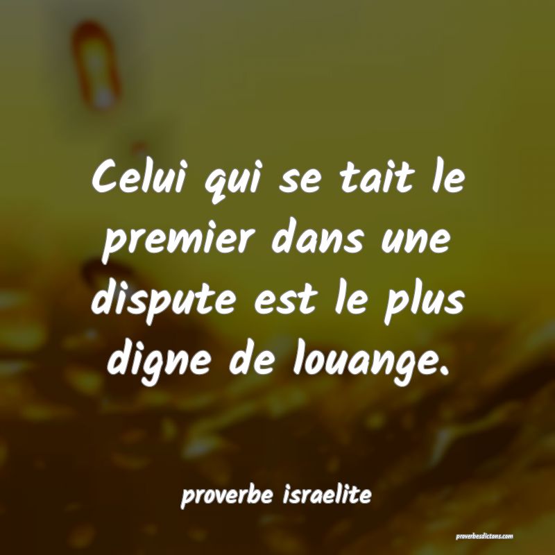  Celui qui se tait le premier dans une dispute est le plus digne de louange.
