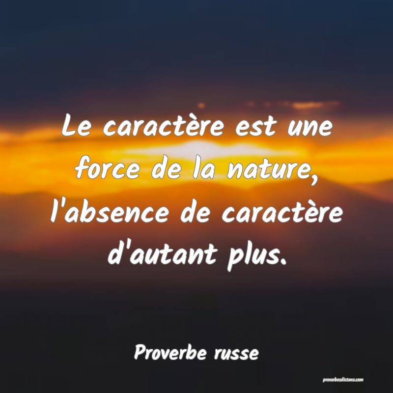  Le caractère est une force de la nature, l'absence de caractère d'autant plus.