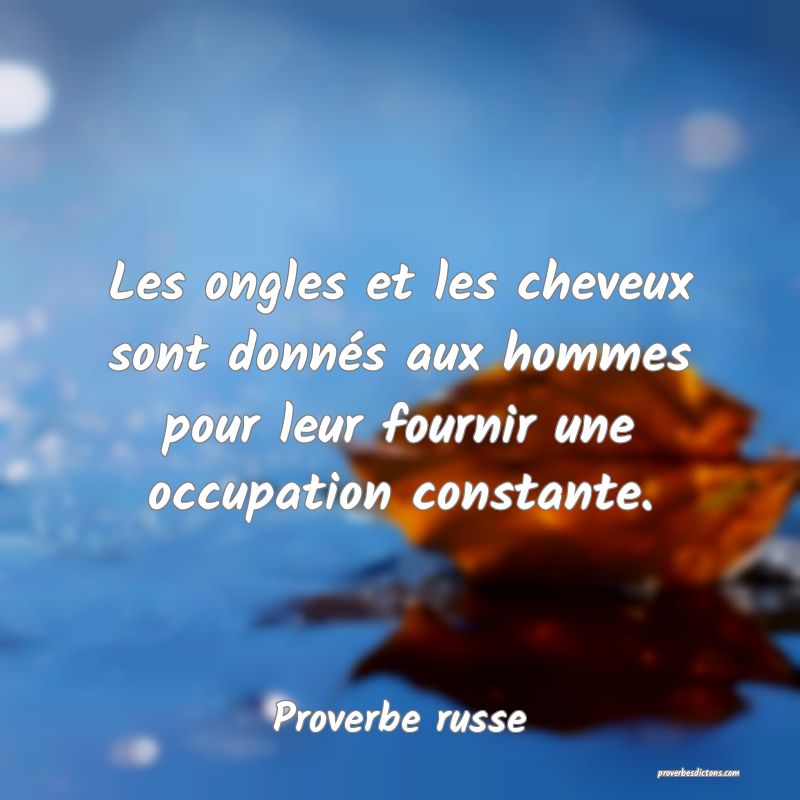  Les ongles et les cheveux sont donnés aux hommes pour leur fournir une occupation constante. 