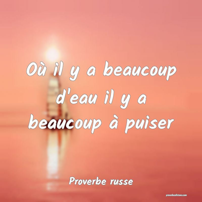  Où il y a beaucoup d'eau il y a beaucoup à puiser