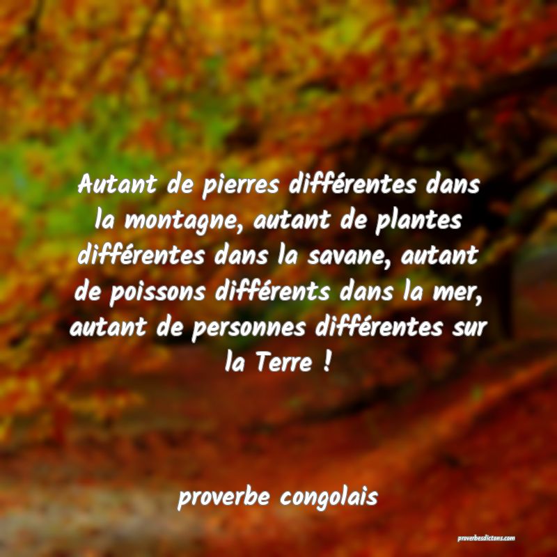  Autant de pierres différentes dans la montagne, autant de plantes différentes dans la savane, autant de poissons différents dans la mer, autant de personnes différentes sur la Terre !