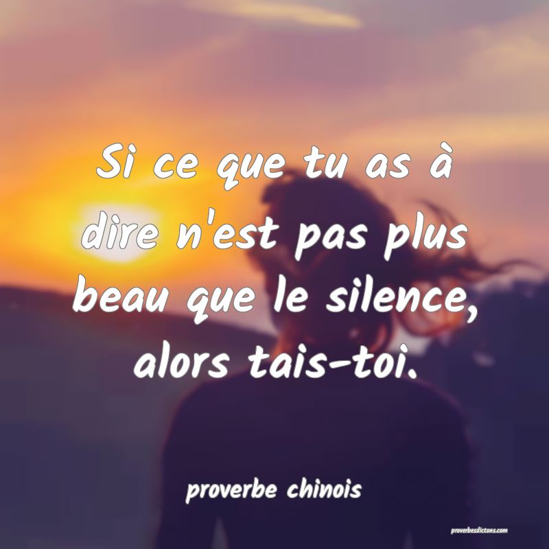  Si ce que tu as à dire n'est pas plus beau que le silence, alors tais-toi.