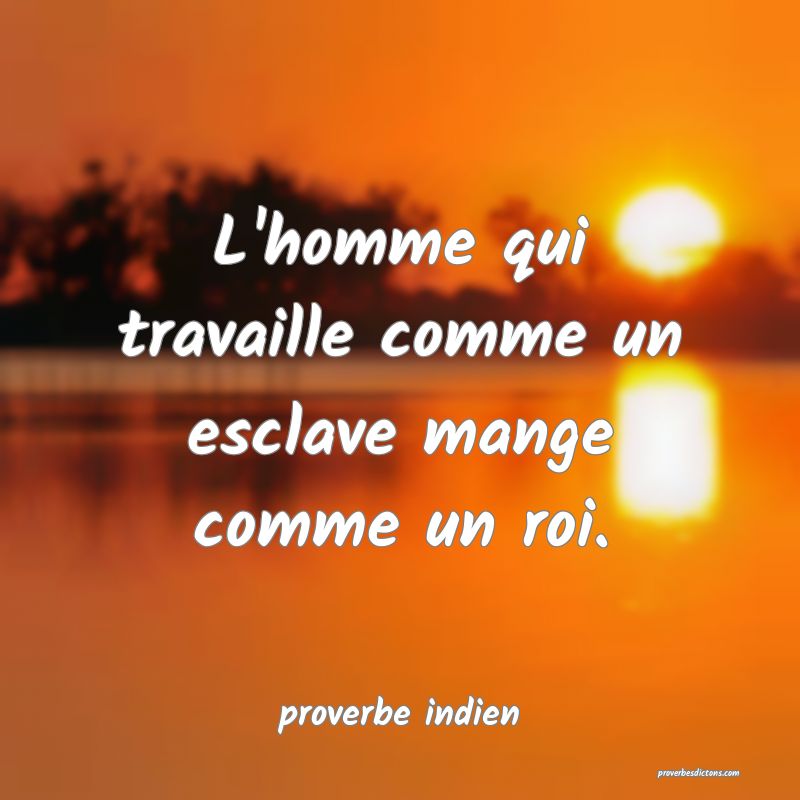  L'homme qui travaille comme un esclave mange comme un roi.