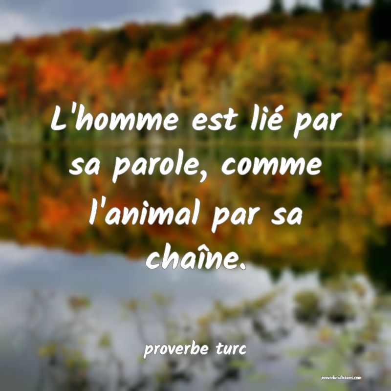  L'homme est lié par sa parole, comme l'animal par sa chaîne.