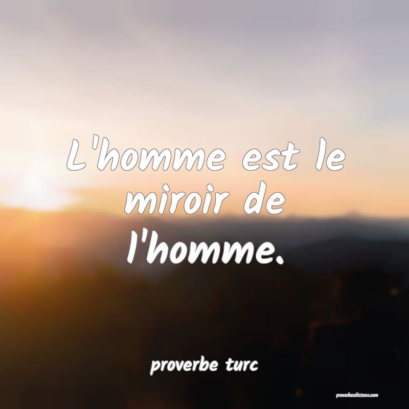  L'homme est le miroir de l'homme.