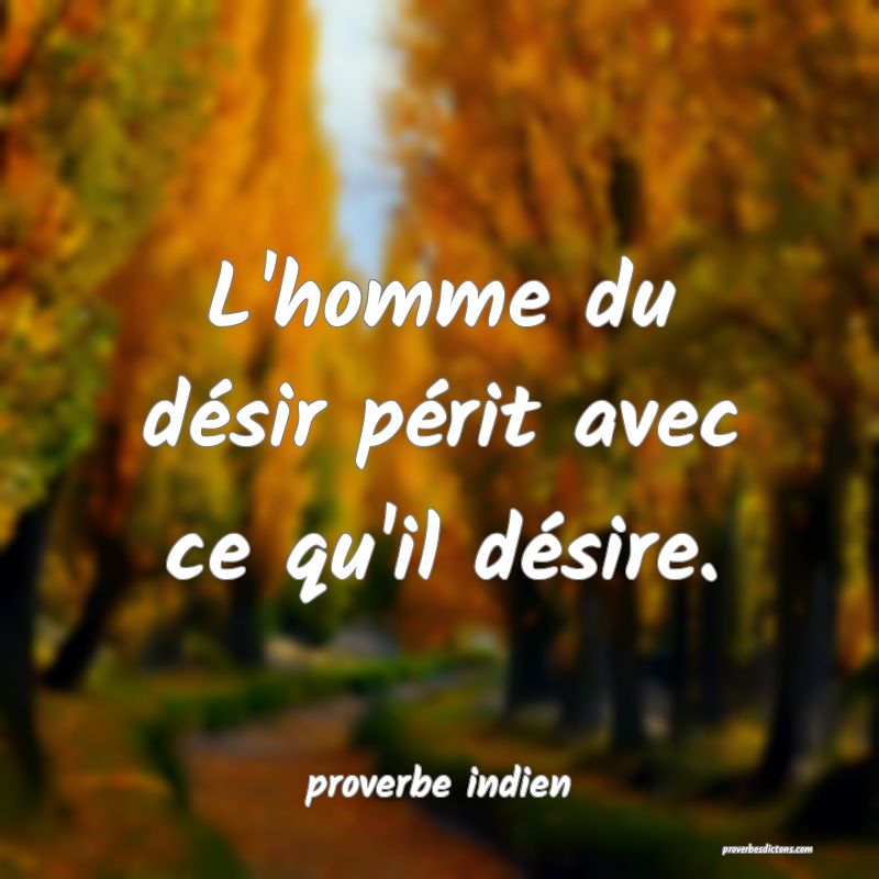  L'homme du désir périt avec ce qu'il désire.