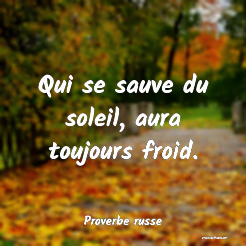  Qui se sauve du soleil, aura toujours froid.
