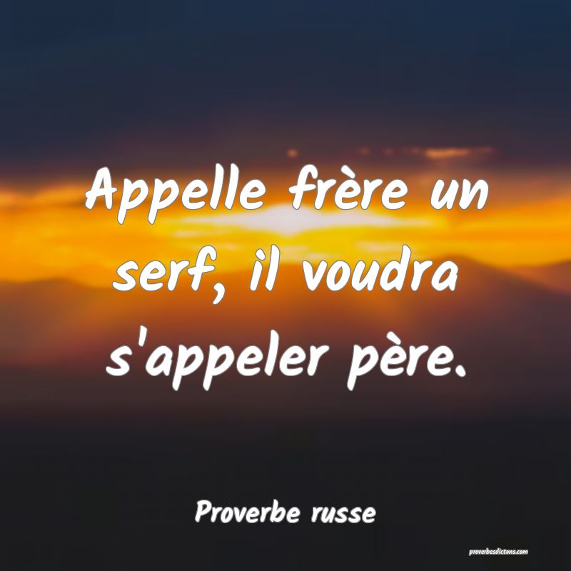  Appelle frère un serf, il voudra s'appeler père.