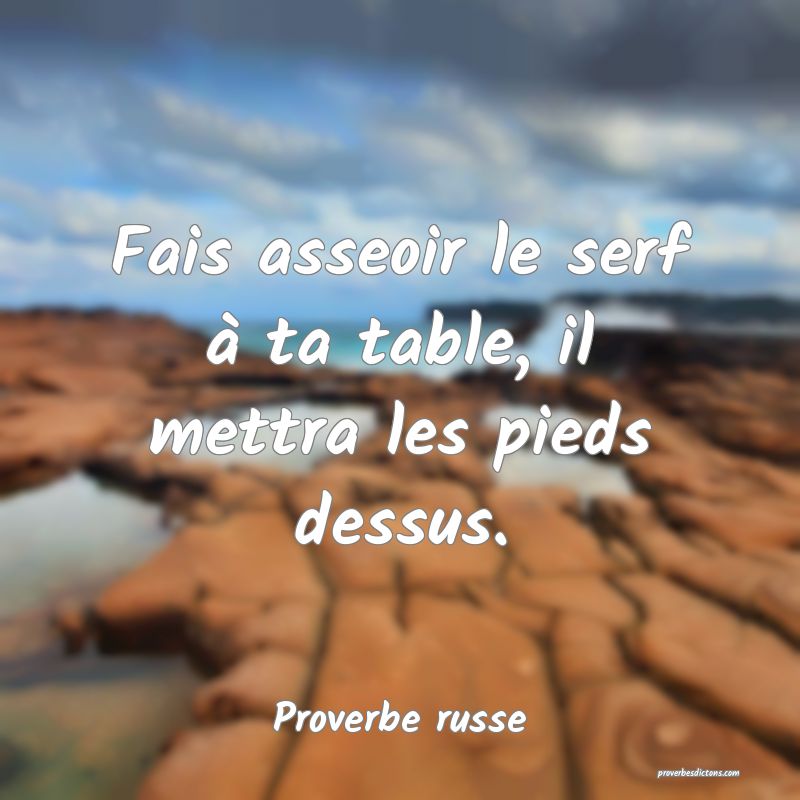  Fais asseoir le serf à ta table, il mettra les pieds dessus.