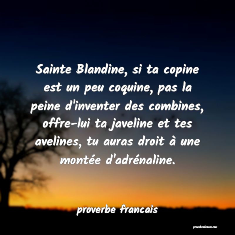 Sainte Blandine, si ta copine est un peu coquine, pas la peine d'inventer des combines, offre-lui ta javeline et tes avelines, tu auras droit à une montée d'adrénaline.