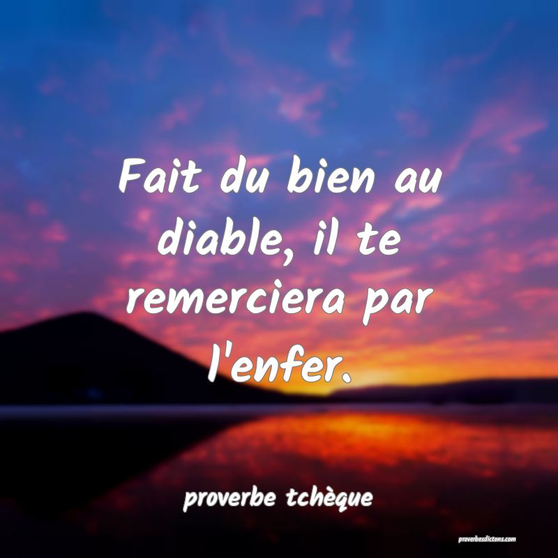  Fait du bien au diable, il te remerciera par l'enfer.