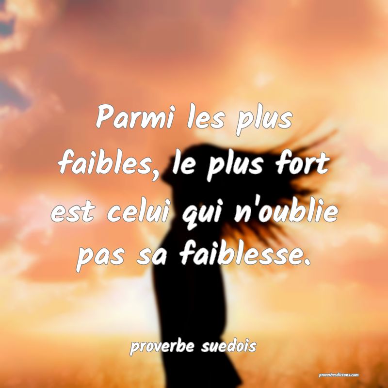  Parmi les plus faibles, le plus fort est celui qui n'oublie pas sa faiblesse.
