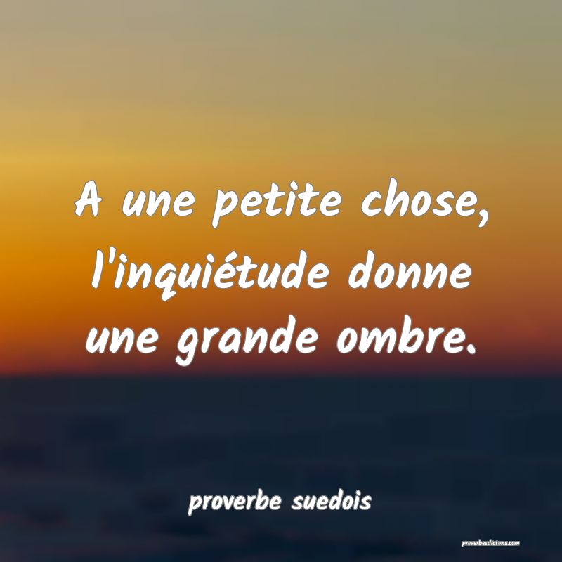  A une petite chose, l'inquiétude donne une grande ombre.