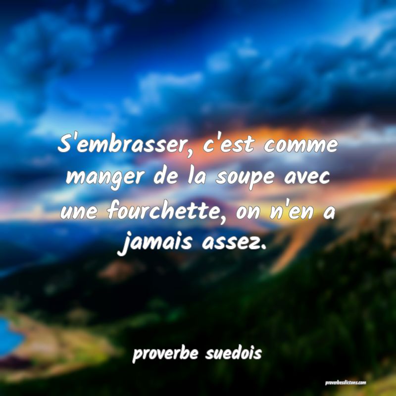  S'embrasser, c'est comme manger de la soupe avec une fourchette, on n'en a jamais assez.