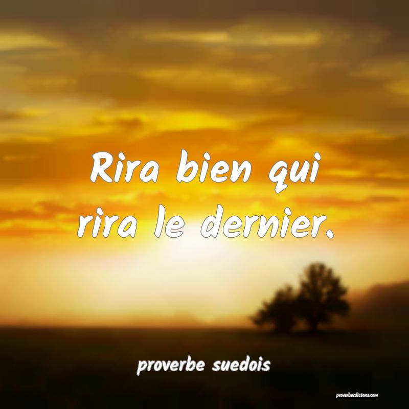  Rira bien qui rira le dernier.