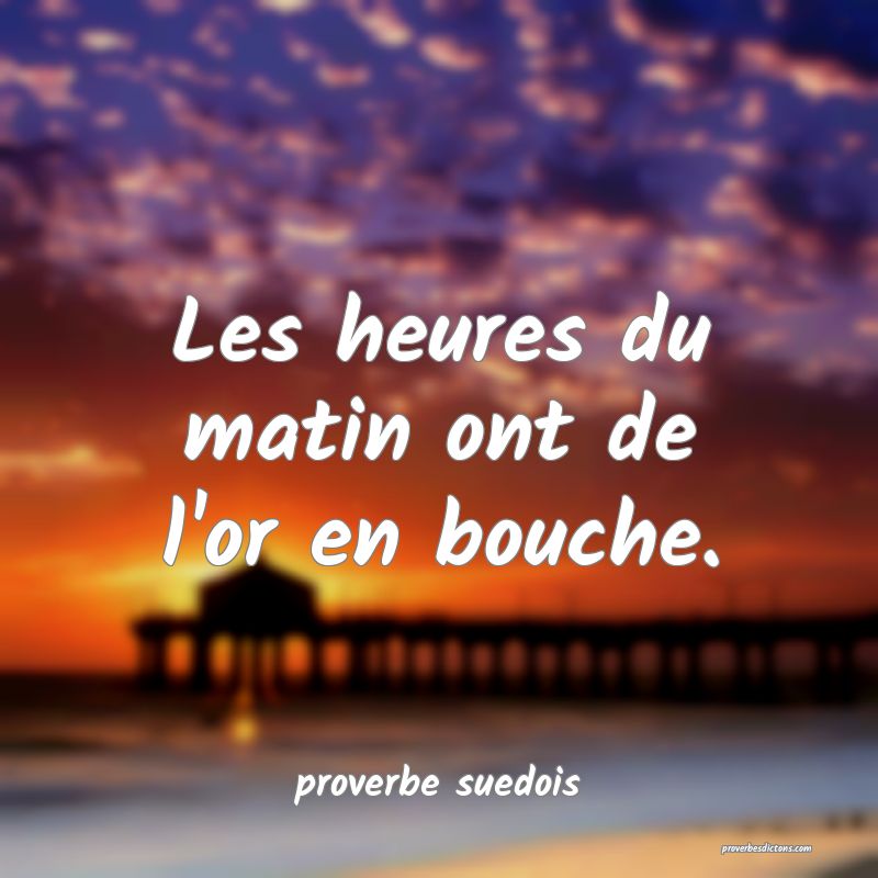  Les heures du matin ont de l'or en bouche.