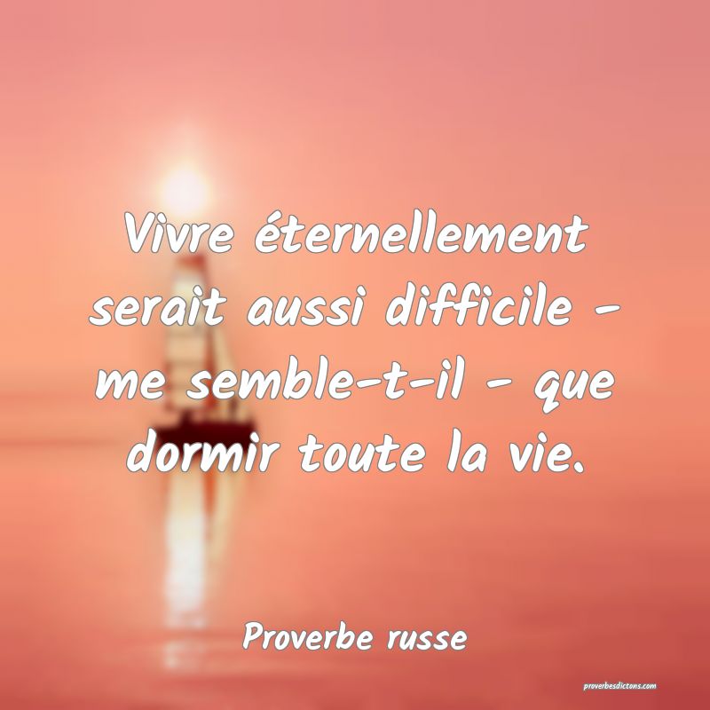  Vivre éternellement serait aussi difficile - me semble-t-il - que dormir toute la vie.