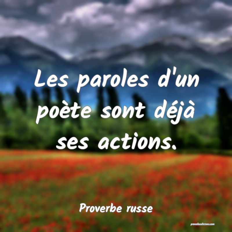  Les paroles d'un poète sont déjà ses actions.