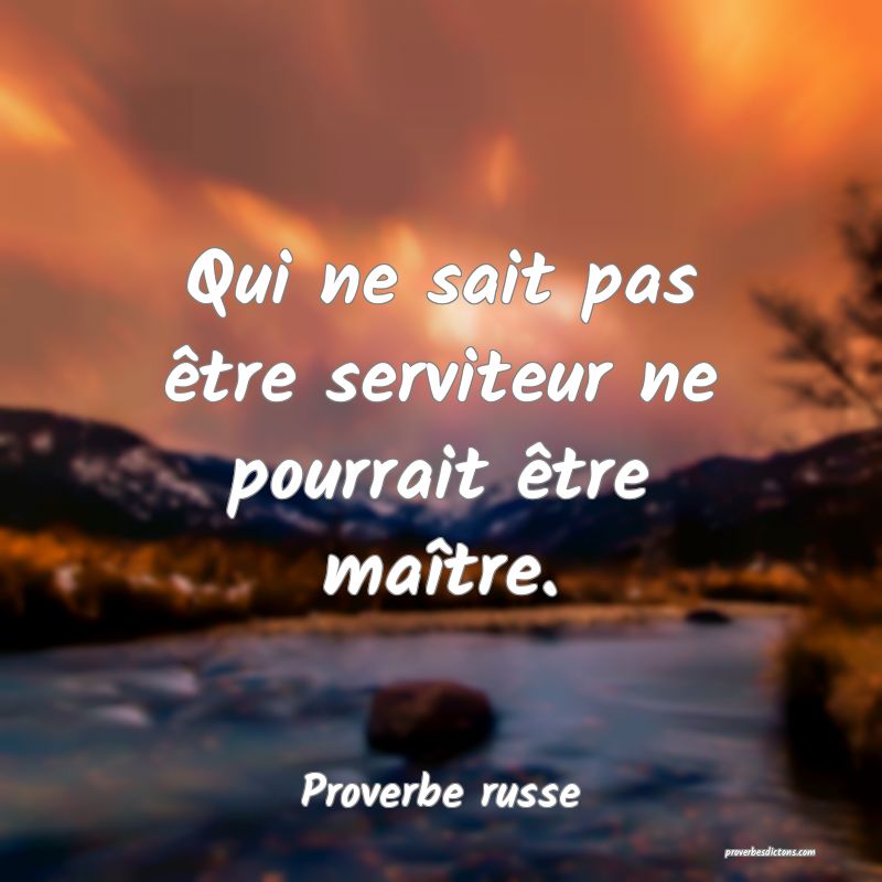 Qui ne sait pas être serviteur ne pourrait être maître. 
