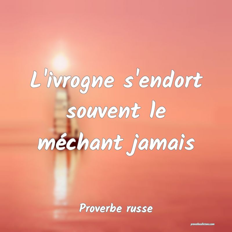  L'ivrogne s'endort souvent le méchant jamais