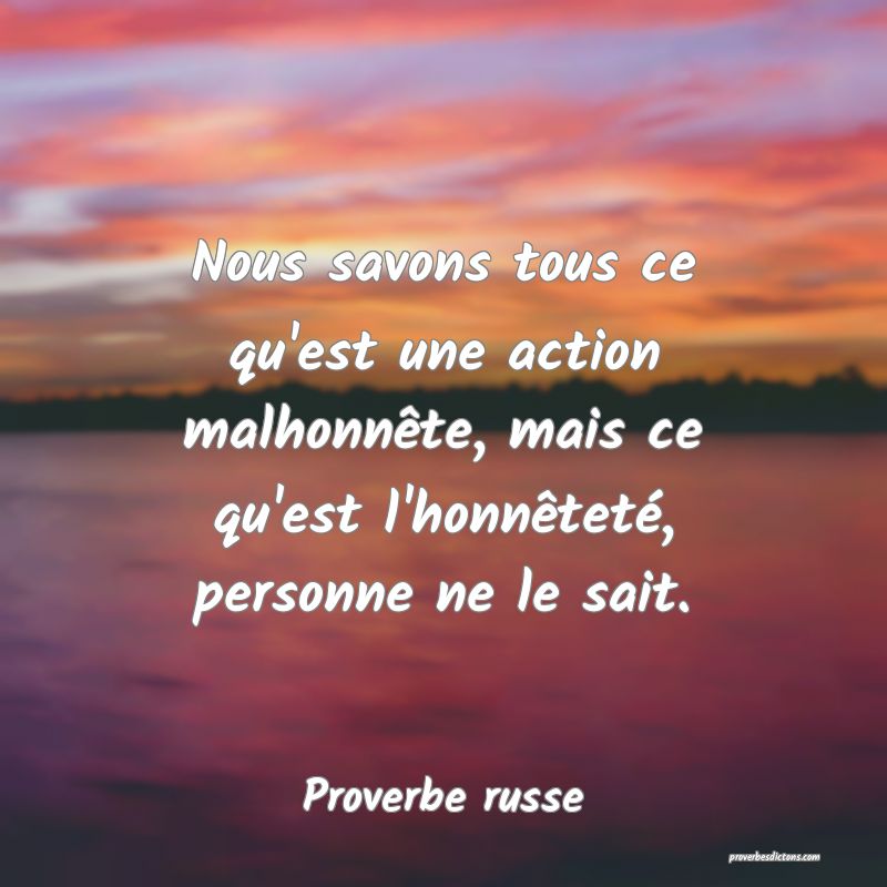  Nous savons tous ce qu'est une action malhonnête, mais ce qu'est l'honnêteté, personne ne le sait.