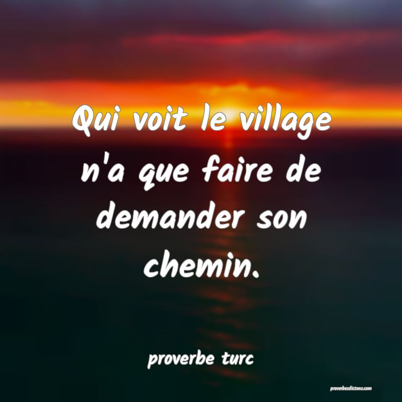  Qui voit le village n'a que faire de demander son chemin.