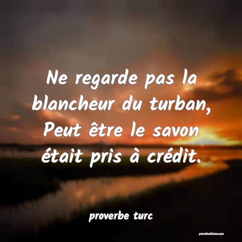  Ne regarde pas la blancheur du turban, Peut être le savon était pris à crédit.
