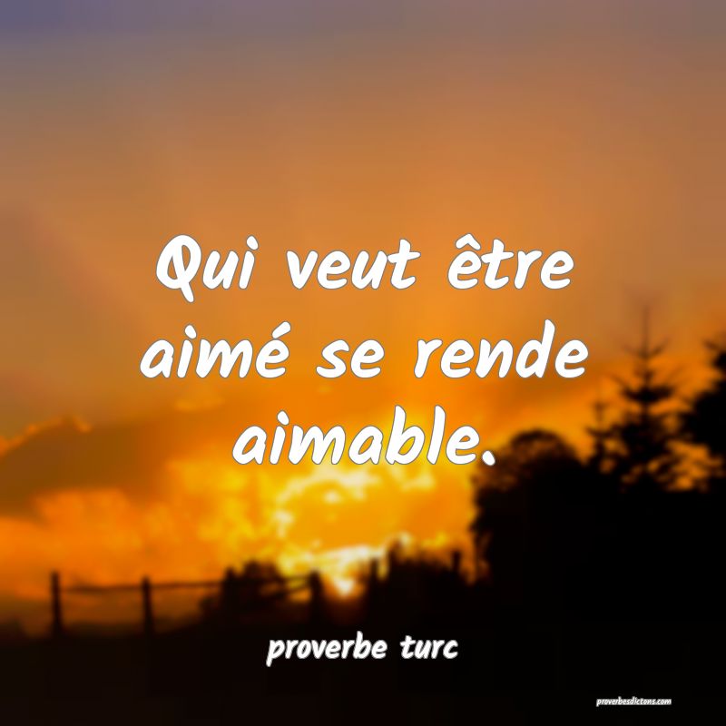  Qui veut être aimé se rende aimable.