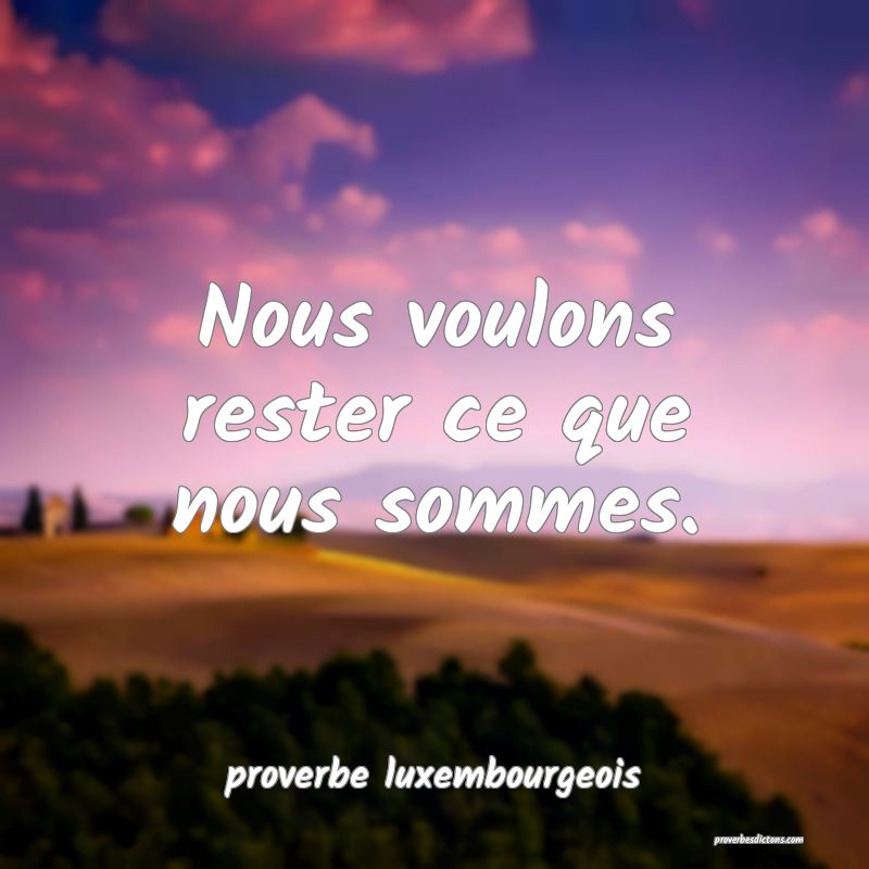 Nous voulons rester ce que nous sommes.
