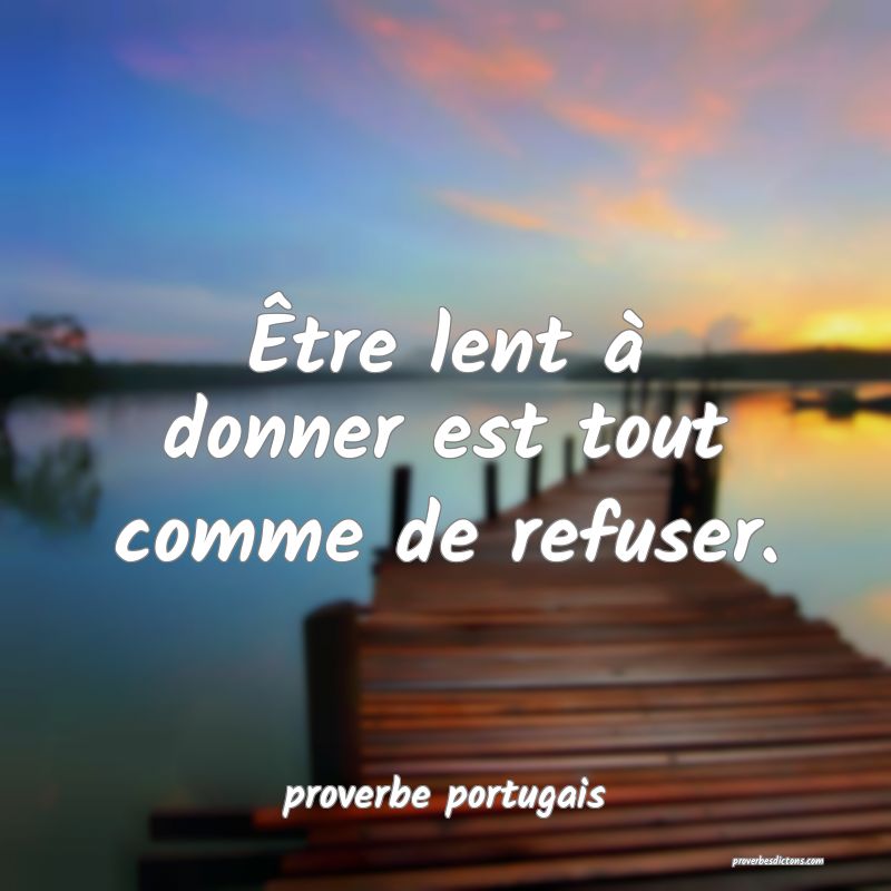  Être lent à donner est tout comme de refuser.
