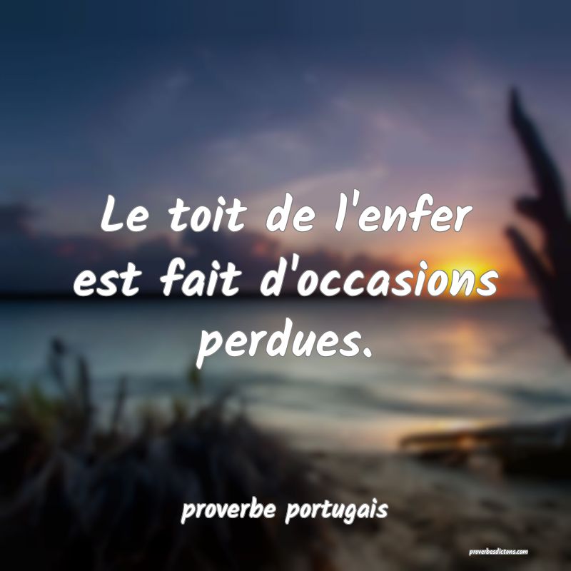  Le toit de l'enfer est fait d'occasions perdues.