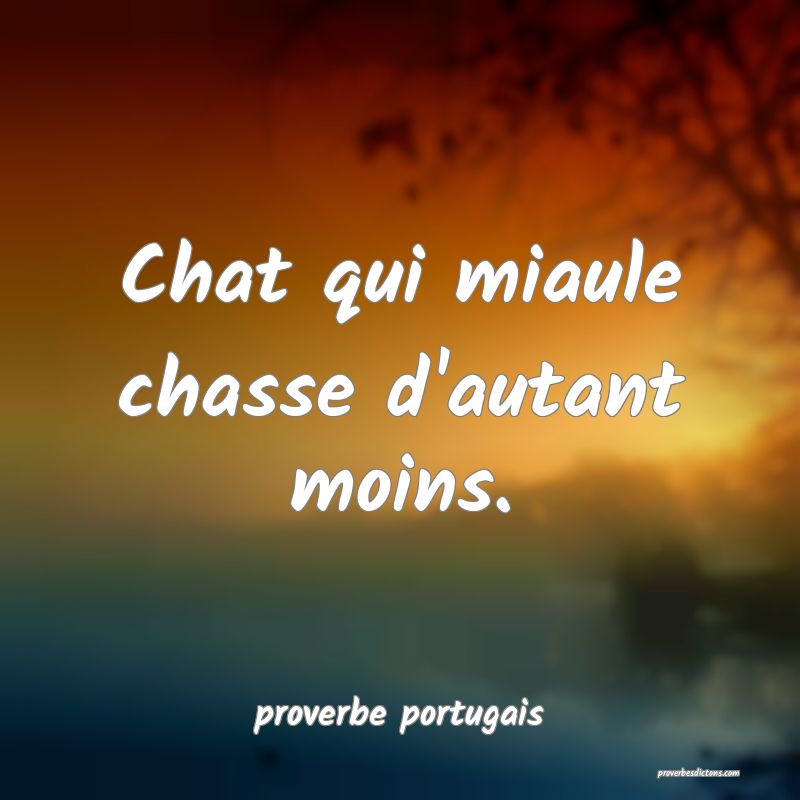  Chat qui miaule chasse d'autant moins.