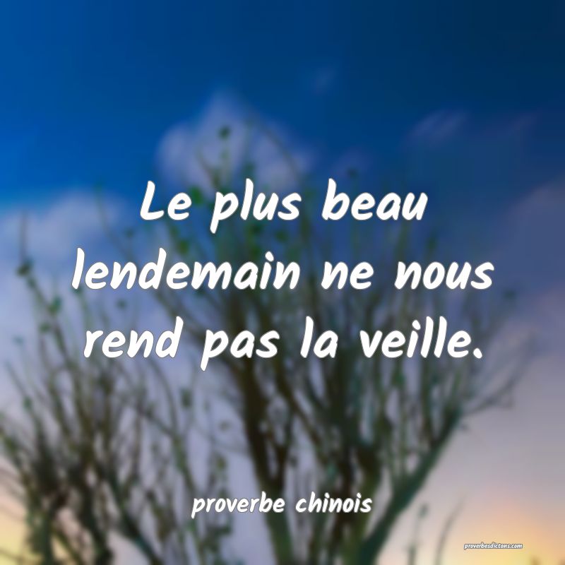  Le plus beau lendemain ne nous rend pas la veille.