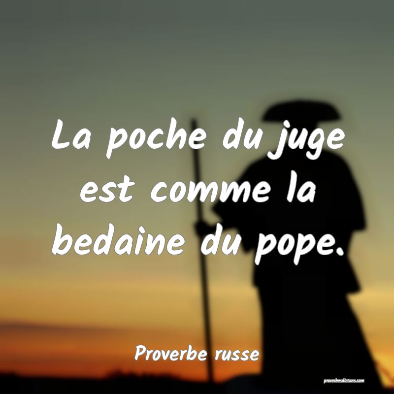  La poche du juge est comme la bedaine du pope.