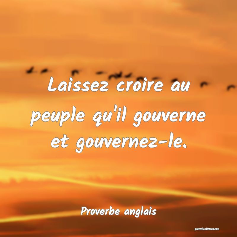  Laissez croire au peuple qu'il gouverne et gouvernez-le.