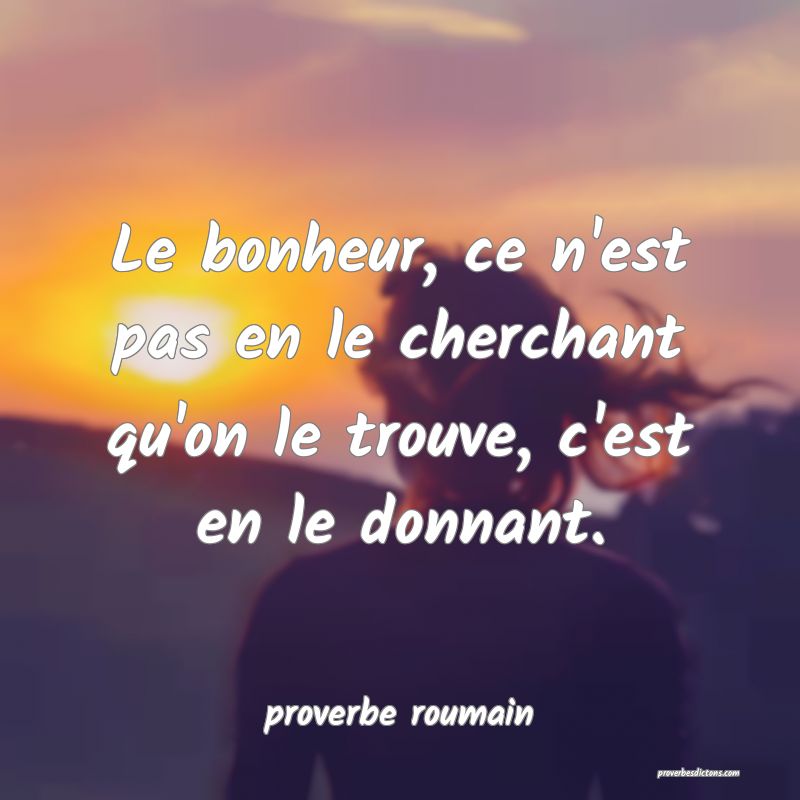  Le bonheur, ce n'est pas en le cherchant qu'on le trouve, c'est en le donnant.