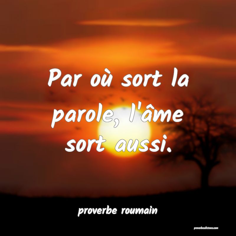  Par où sort la parole, l'âme sort aussi.