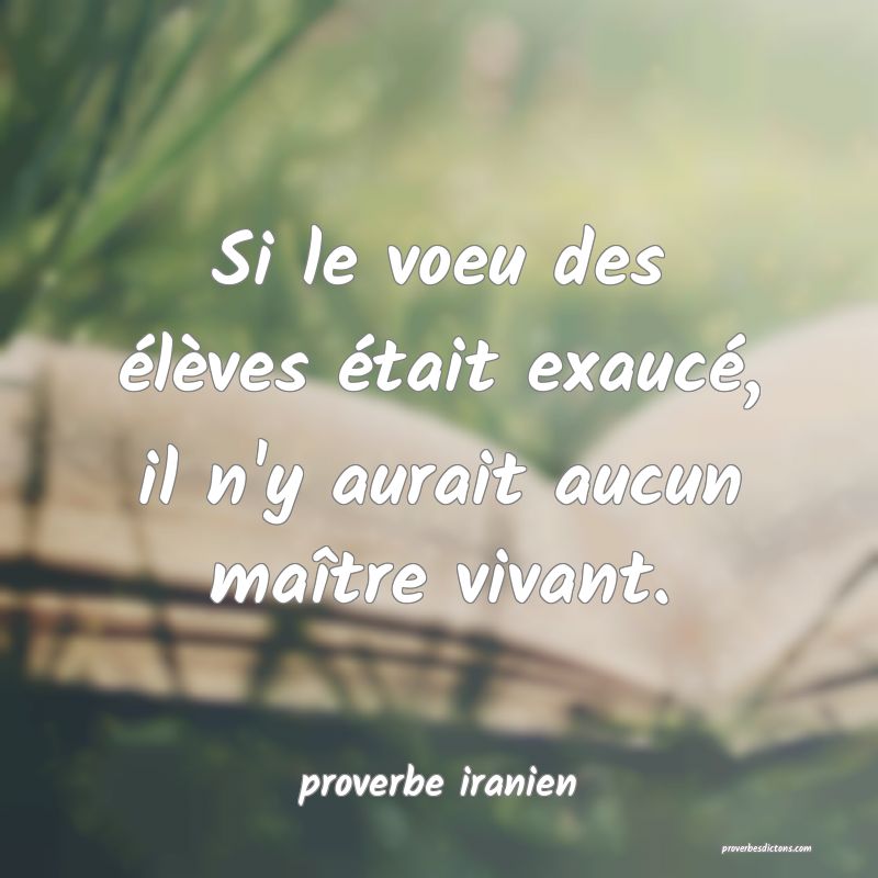  Si le voeu des élèves était exaucé, il n'y aurait aucun maître vivant.
