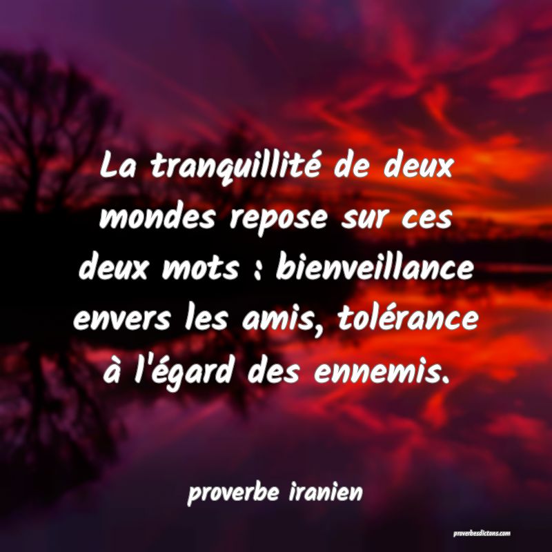  La tranquillité de deux mondes repose sur ces deux mots : bienveillance envers les amis, tolérance à l'égard des ennemis.