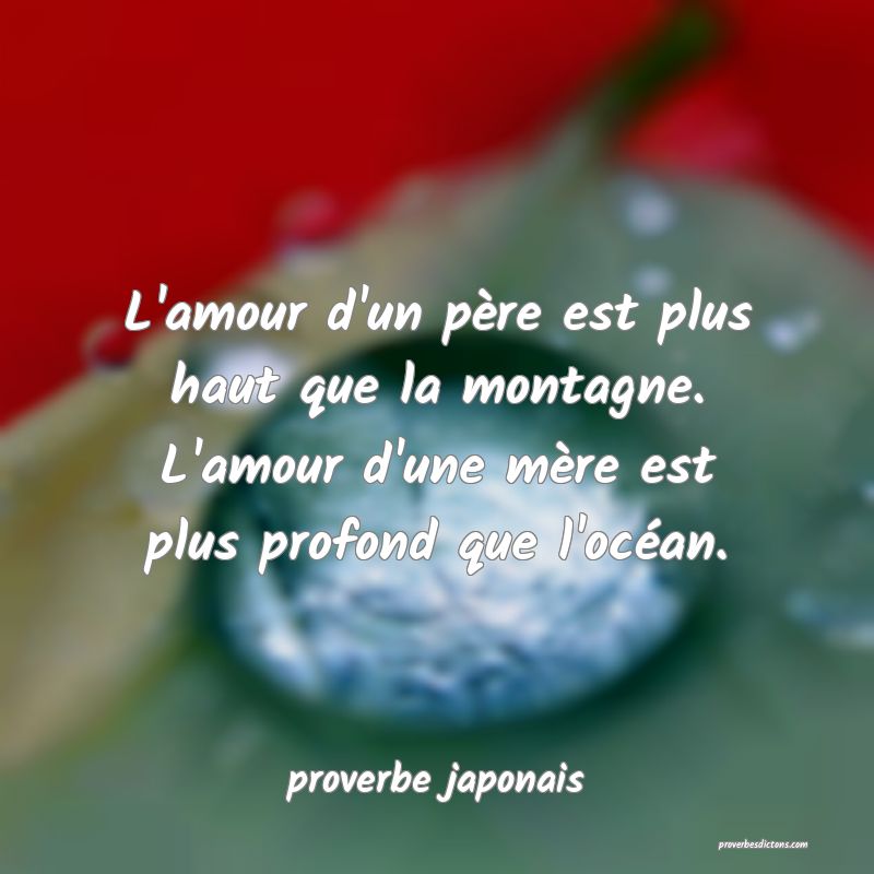  L'amour d'un père est plus haut que la montagne. L'amour d'une mère est plus profond que l'océan.