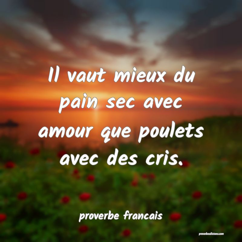  Il vaut mieux du pain sec avec amour que poulets avec des cris.