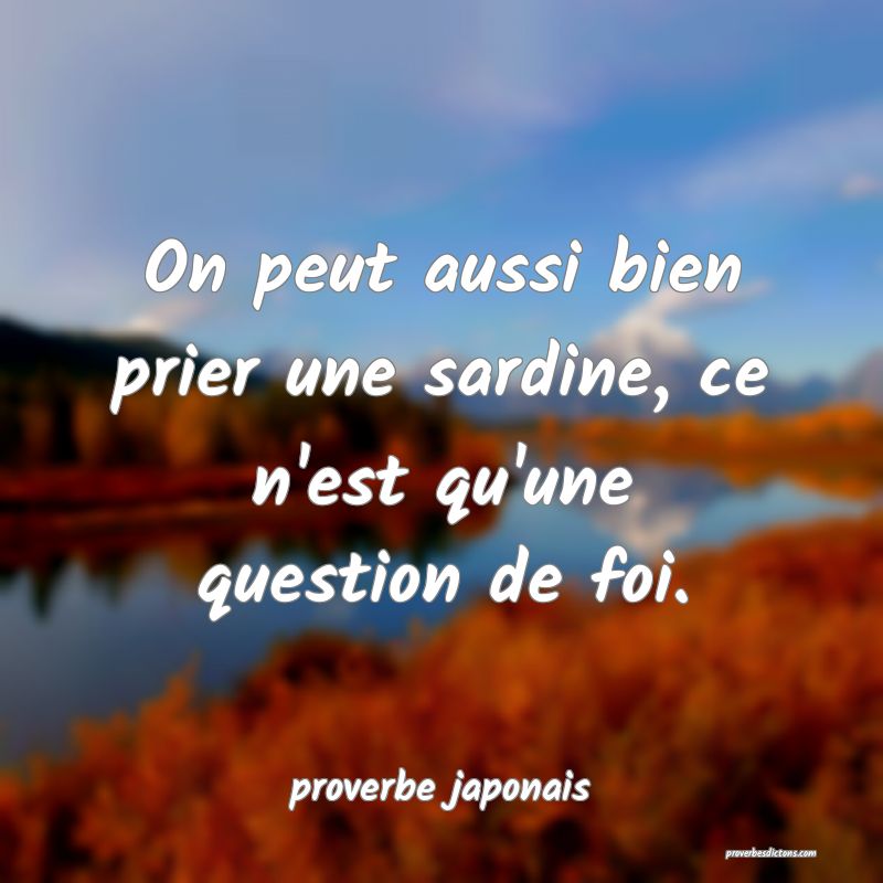  On peut aussi bien prier une sardine, ce n'est qu'une question de foi.