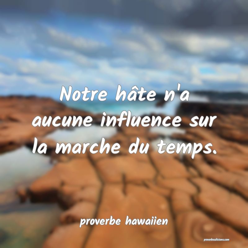 Notre hâte n'a aucune influence sur la marche du temps.