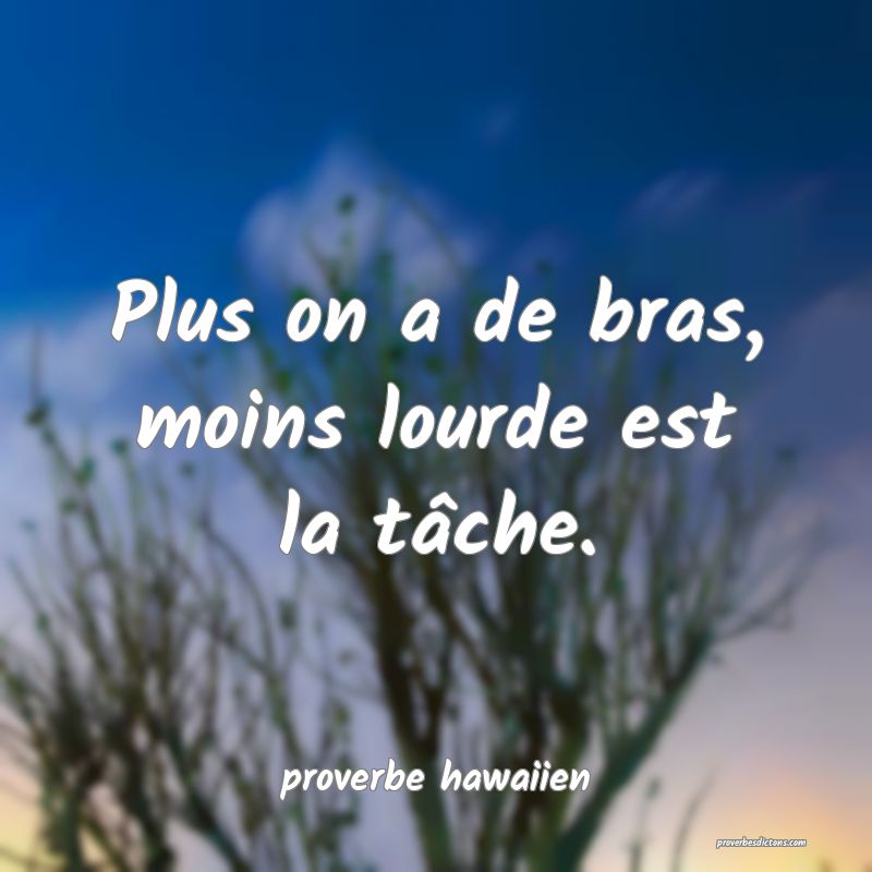  Plus on a de bras, moins lourde est la tâche.