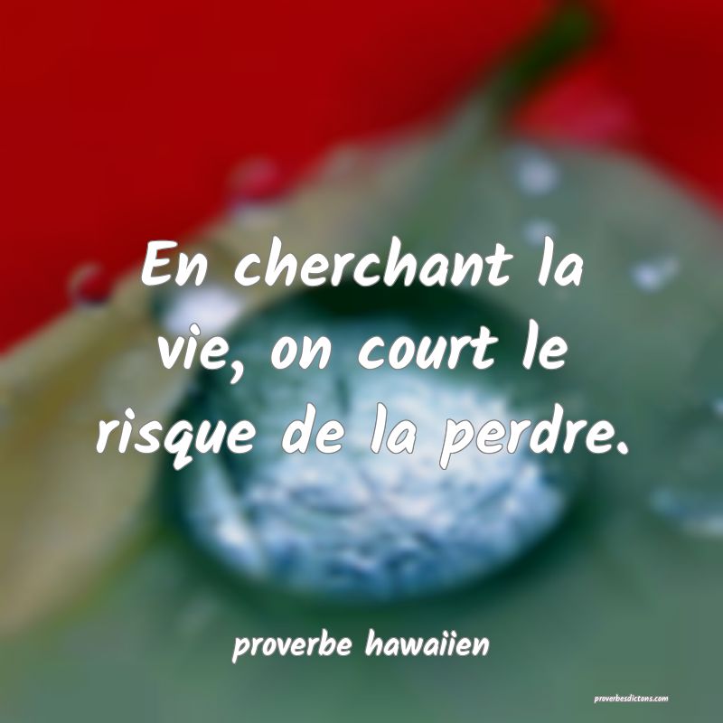  En cherchant la vie, on court le risque de la perdre.